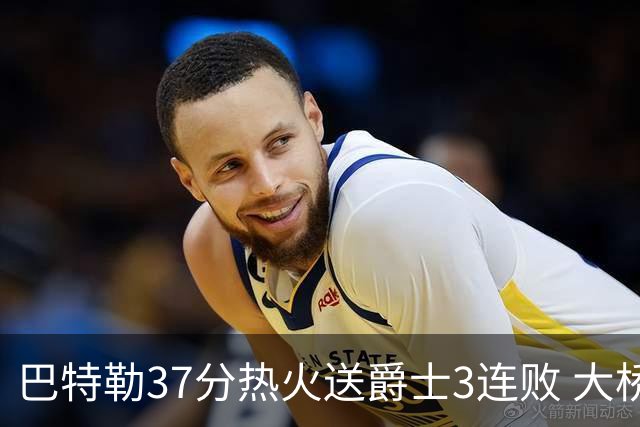巴特勒37分热火送爵士3连败 大桥38分篮网擒鹰